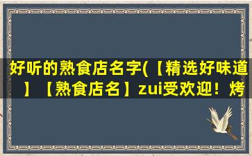 好听的熟食店名字(【精选好味道】【熟食店名】zui受欢迎！烤鸭、牛肉干、熏肠应有尽有！)