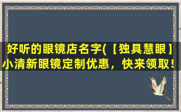 好听的眼镜店名字(【独具慧眼】小清新眼镜定制优惠，快来领取！)