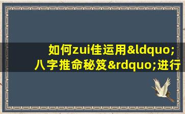 如何zui佳运用“八字推命秘笈”进行命理分析