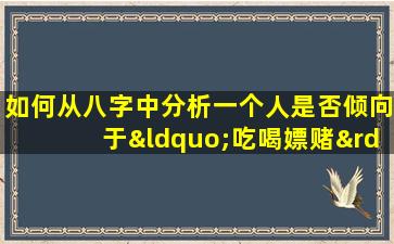 如何从八字中分析一个人是否倾向于“吃喝嫖赌”