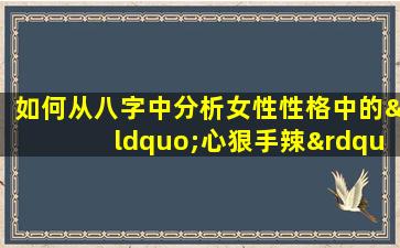 如何从八字中分析女性性格中的“心狠手辣”特质