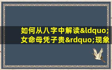 如何从八字中解读“女命母凭子贵”现象