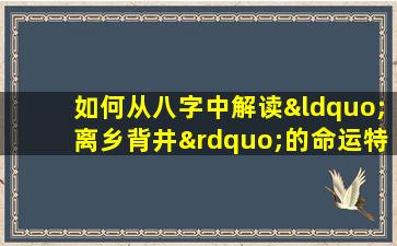 如何从八字中解读“离乡背井”的命运特征