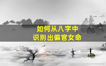 如何从八字中识别出偏官女命