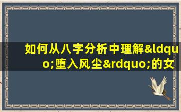 如何从八字分析中理解“堕入风尘”的女性命运