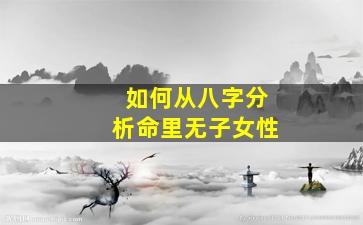 如何从八字分析命里无子女性