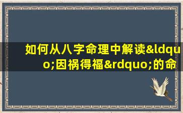 如何从八字命理中解读“因祸得福”的命运转折