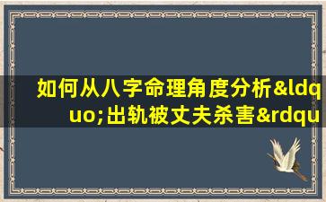 如何从八字命理角度分析“出轨被丈夫杀害”的悲剧