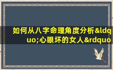 如何从八字命理角度分析“心眼坏的女人”的特征