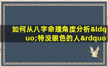 如何从八字命理角度分析“特没眼色的人”的性格特征