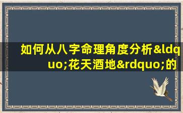 如何从八字命理角度分析“花天酒地”的生活态度