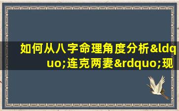 如何从八字命理角度分析“连克两妻”现象