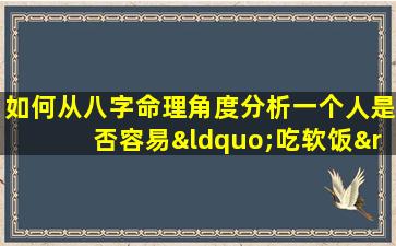 如何从八字命理角度分析一个人是否容易“吃软饭”