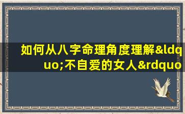 如何从八字命理角度理解“不自爱的女人”