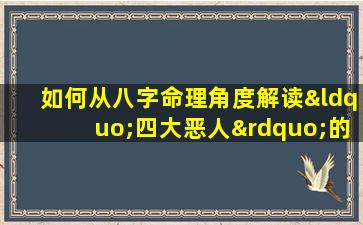 如何从八字命理角度解读“四大恶人”的性格特征