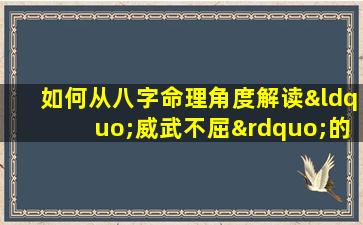 如何从八字命理角度解读“威武不屈”的特质