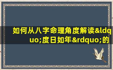 如何从八字命理角度解读“度日如年”的生活状态