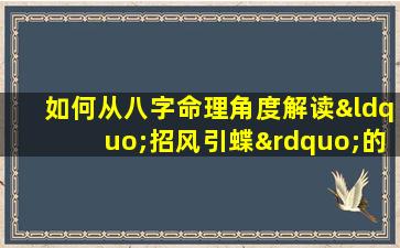 如何从八字命理角度解读“招风引蝶”的女性特质