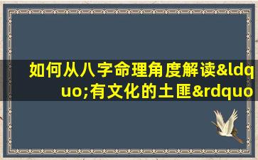 如何从八字命理角度解读“有文化的土匪”这一特殊群体