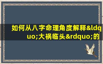 如何从八字命理角度解释“大祸临头”的预兆