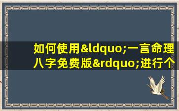 如何使用“一言命理八字免费版”进行个人八字分析