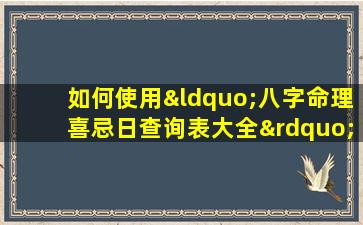 如何使用“八字命理喜忌日查询表大全”来优化个人生活决策