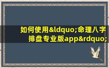 如何使用“命理八字排盘专业版app”进行精准的八字分析