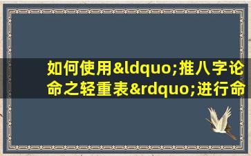 如何使用“推八字论命之轻重表”进行命理分析