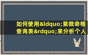 如何使用“紫微命格查询表”来分析个人命格