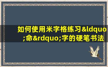 如何使用米字格练习“命”字的硬笔书法