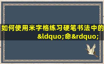 如何使用米字格练习硬笔书法中的“命”字写法