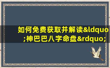 如何免费获取并解读“神巴巴八字命盘”