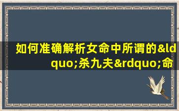 如何准确解析女命中所谓的“杀九夫”命格