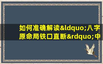 如何准确解读“八字原命局铁口直断”中的命运信息