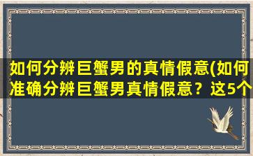 如何分辨巨蟹男的真情假意(如何准确分辨巨蟹男真情假意？这5个行为是告诉你的！)