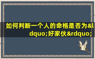 如何判断一个人的命格是否为“好家伙”