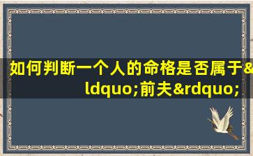 如何判断一个人的命格是否属于“前夫”类型