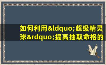 如何利用“超级精灵球”提高抽取命格的成功率