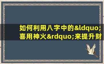 如何利用八字中的“喜用神火”来提升财运