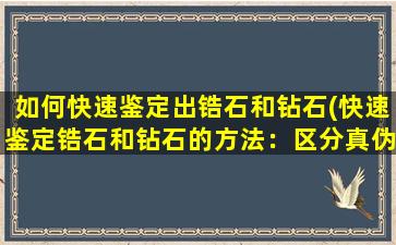 如何快速鉴定出锆石和钻石(快速鉴定锆石和钻石的方法：区分真伪的技巧！)