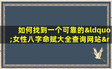 如何找到一个可靠的“女性八字命赋大全查询网站”