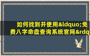 如何找到并使用“免费八字命盘查询系统官网”进行个人命盘分析