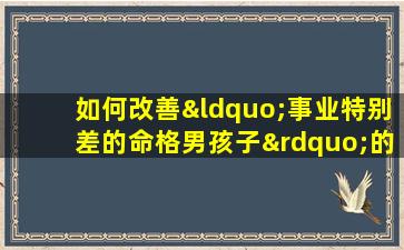 如何改善“事业特别差的命格男孩子”的命运