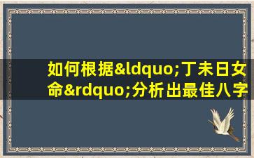 如何根据“丁未日女命”分析出最佳八字组合