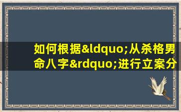 如何根据“从杀格男命八字”进行立案分析