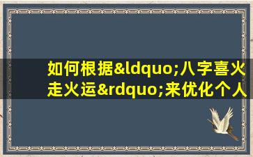 如何根据“八字喜火走火运”来优化个人运势