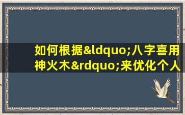 如何根据“八字喜用神火木”来优化个人运势