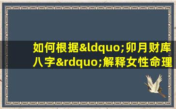 如何根据“卯月财库八字”解释女性命理