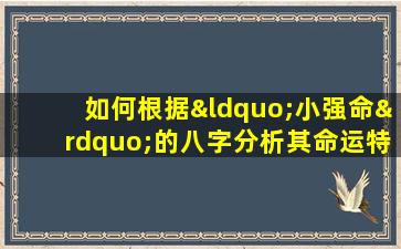 如何根据“小强命”的八字分析其命运特点