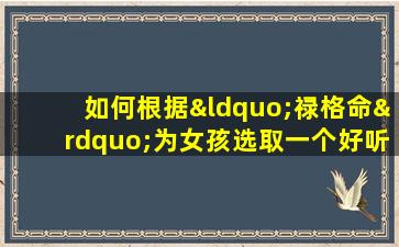 如何根据“禄格命”为女孩选取一个好听的名字